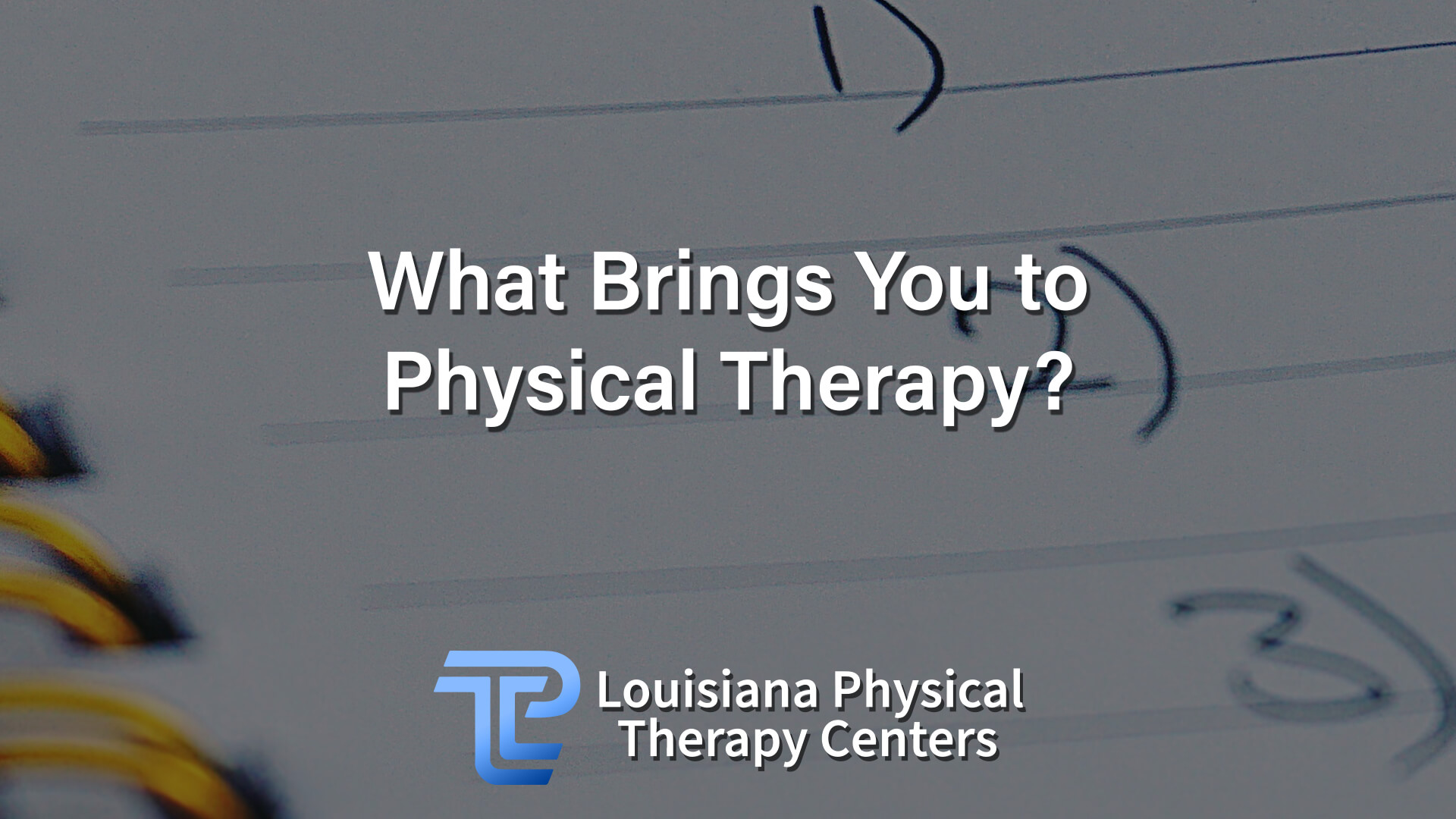 What Brings You to Physical Therapy